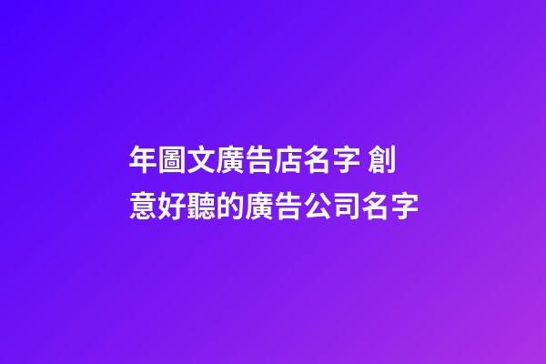 年圖文廣告店名字 創意好聽的廣告公司名字